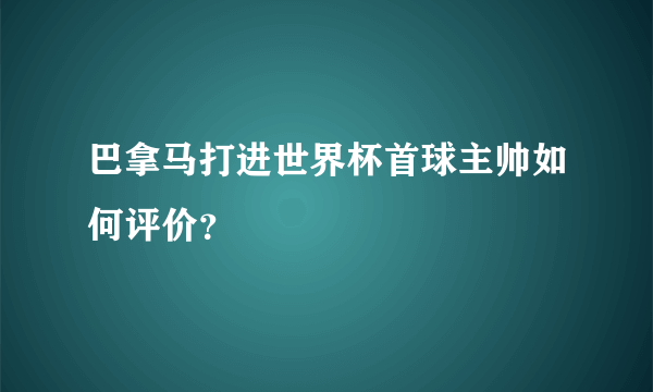 巴拿马打进世界杯首球主帅如何评价？