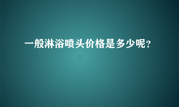 一般淋浴喷头价格是多少呢？