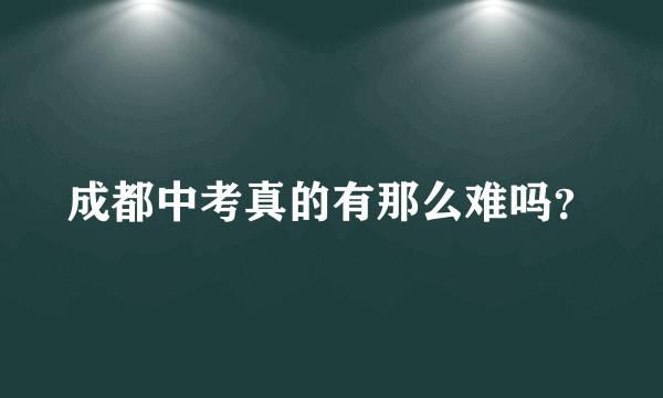 成都中考真的有那么难吗？