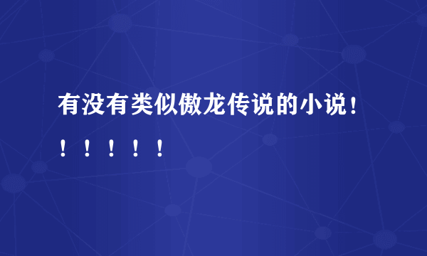 有没有类似傲龙传说的小说！！！！！！