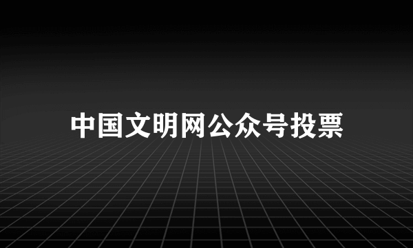 中国文明网公众号投票