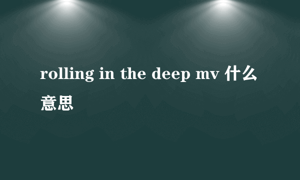 rolling in the deep mv 什么意思