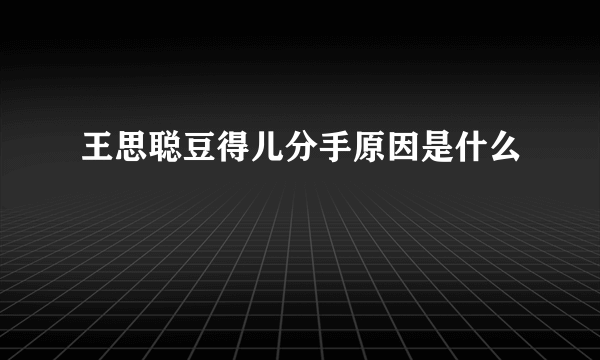 王思聪豆得儿分手原因是什么