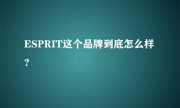 ESPRIT这个品牌到底怎么样？