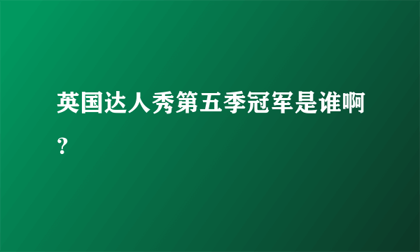 英国达人秀第五季冠军是谁啊？