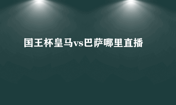 国王杯皇马vs巴萨哪里直播