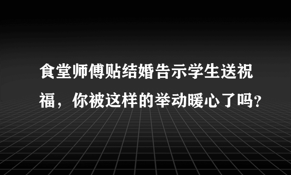 食堂师傅贴结婚告示学生送祝福，你被这样的举动暖心了吗？