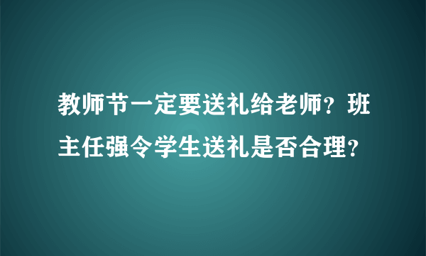 教师节一定要送礼给老师？班主任强令学生送礼是否合理？