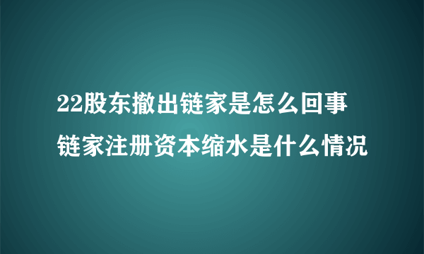 22股东撤出链家是怎么回事 链家注册资本缩水是什么情况