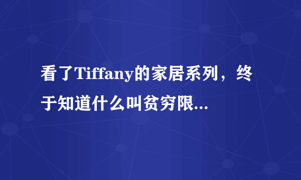 看了Tiffany的家居系列，终于知道什么叫贫穷限制了我的想象力