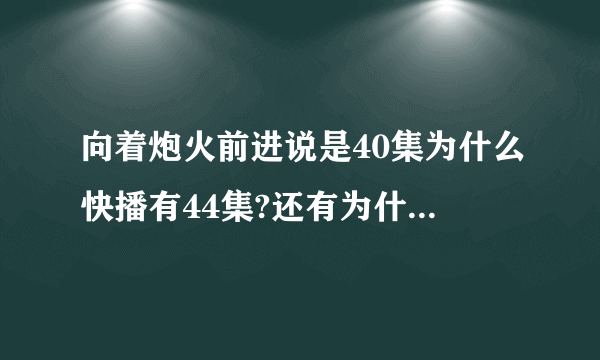 向着炮火前进说是40集为什么快播有44集?还有为什么快播里有全集优酷，土豆都没有呢？