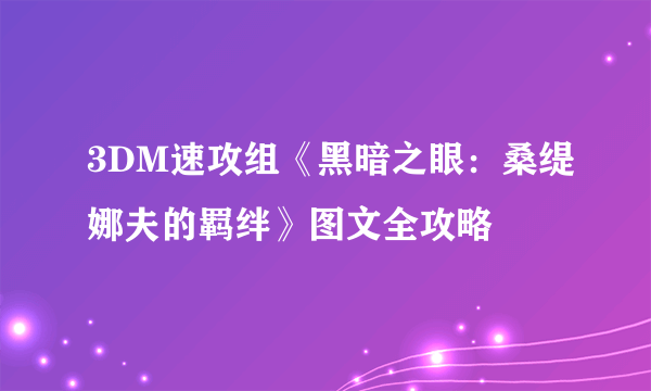 3DM速攻组《黑暗之眼：桑缇娜夫的羁绊》图文全攻略