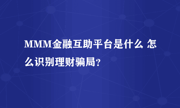 MMM金融互助平台是什么 怎么识别理财骗局？