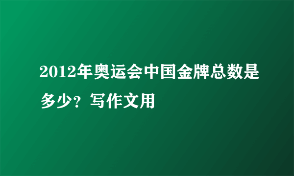 2012年奥运会中国金牌总数是多少？写作文用