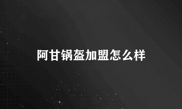 阿甘锅盔加盟怎么样