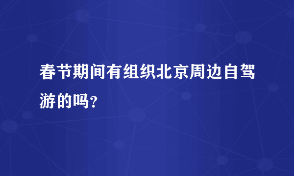 春节期间有组织北京周边自驾游的吗？