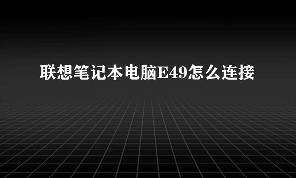 联想笔记本电脑E49怎么连接