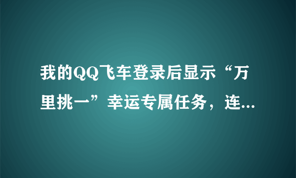 我的QQ飞车登录后显示“万里挑一”幸运专属任务，连续三天就会送半个月的月光女神，不知道能不能一直做