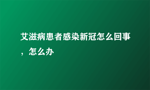 艾滋病患者感染新冠怎么回事，怎么办