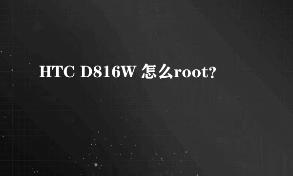 HTC D816W 怎么root？