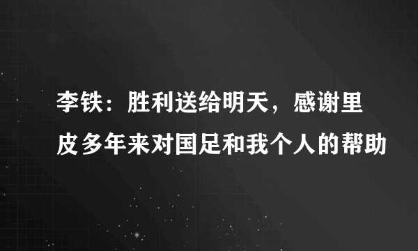 李铁：胜利送给明天，感谢里皮多年来对国足和我个人的帮助