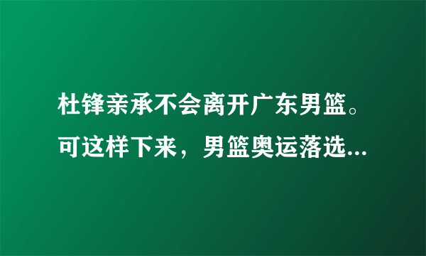 杜锋亲承不会离开广东男篮。可这样下来，男篮奥运落选赛后，中国男篮主帅这职位该咋办？