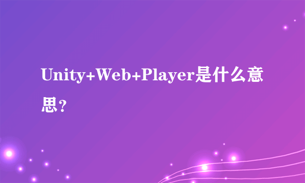 Unity+Web+Player是什么意思？