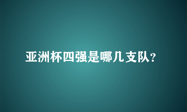 亚洲杯四强是哪几支队？