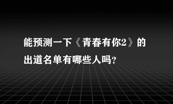 能预测一下《青春有你2》的出道名单有哪些人吗？