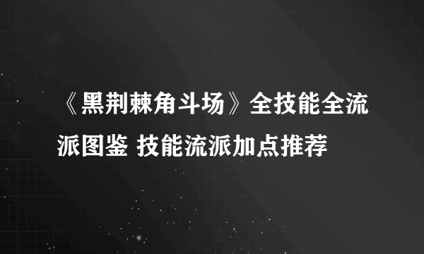 《黑荆棘角斗场》全技能全流派图鉴 技能流派加点推荐