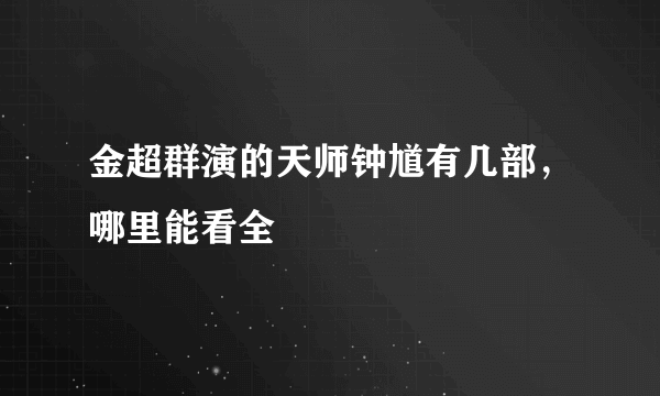 金超群演的天师钟馗有几部，哪里能看全