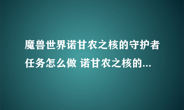 魔兽世界诺甘农之核的守护者任务怎么做 诺甘农之核的守护者任务全流程攻略