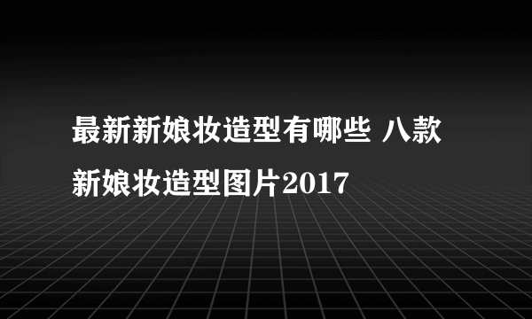 最新新娘妆造型有哪些 八款新娘妆造型图片2017