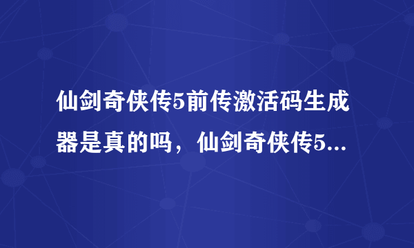 仙剑奇侠传5前传激活码生成器是真的吗，仙剑奇侠传5前传激活码生成器怎么用