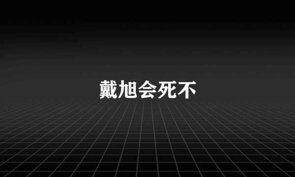 戴旭会死不