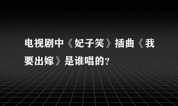 电视剧中《妃子笑》插曲《我要出嫁》是谁唱的？