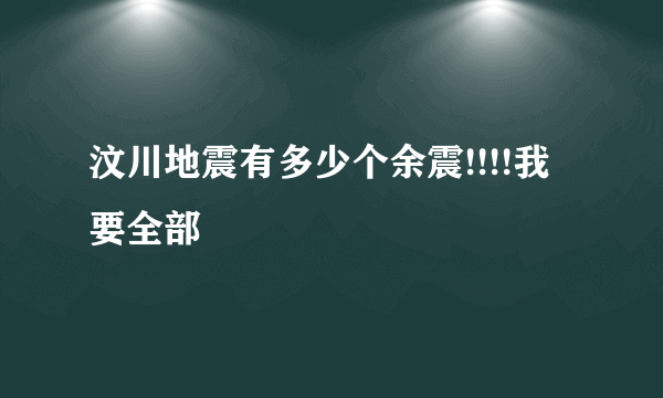 汶川地震有多少个余震!!!!我要全部