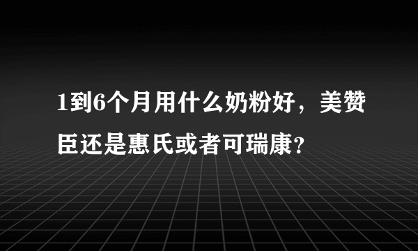 1到6个月用什么奶粉好，美赞臣还是惠氏或者可瑞康？