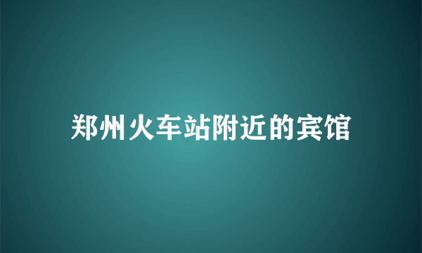 郑州火车站附近的宾馆