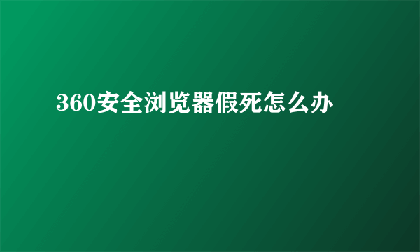 360安全浏览器假死怎么办