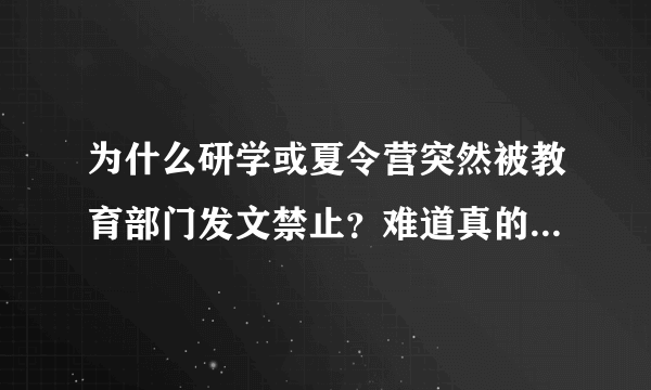 为什么研学或夏令营突然被教育部门发文禁止？难道真的到了学生都怨声载道的地步了吗？