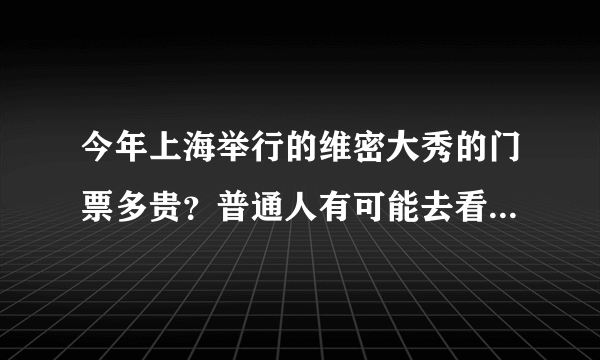 今年上海举行的维密大秀的门票多贵？普通人有可能去看现场吗？