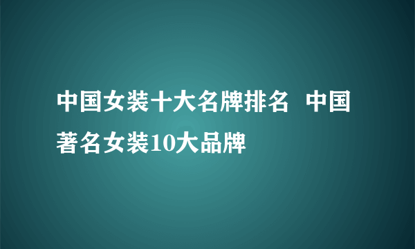 中国女装十大名牌排名  中国著名女装10大品牌