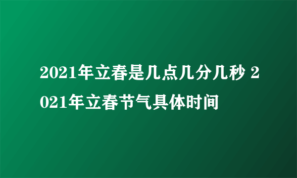 2021年立春是几点几分几秒 2021年立春节气具体时间