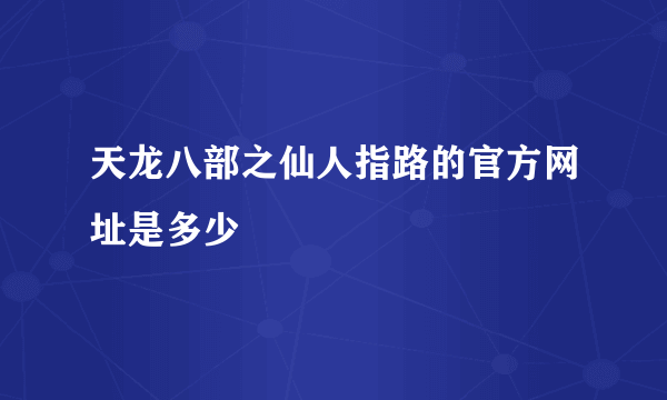 天龙八部之仙人指路的官方网址是多少