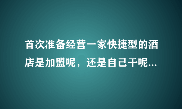 首次准备经营一家快捷型的酒店是加盟呢，还是自己干呢？房子建筑面积在6000平方米左右。