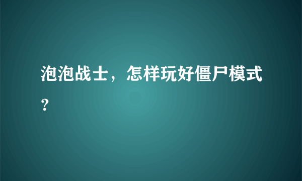 泡泡战士，怎样玩好僵尸模式？