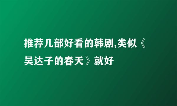 推荐几部好看的韩剧,类似《吴达子的春天》就好