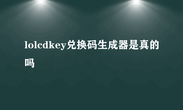 lolcdkey兑换码生成器是真的吗