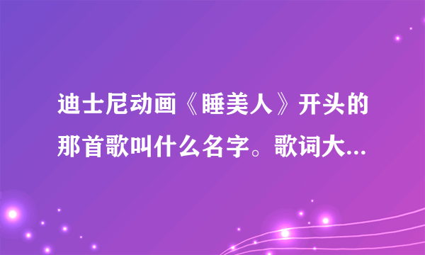 迪士尼动画《睡美人》开头的那首歌叫什么名字。歌词大意是“我认识你，我曾经在梦里和你一起散步。”什么